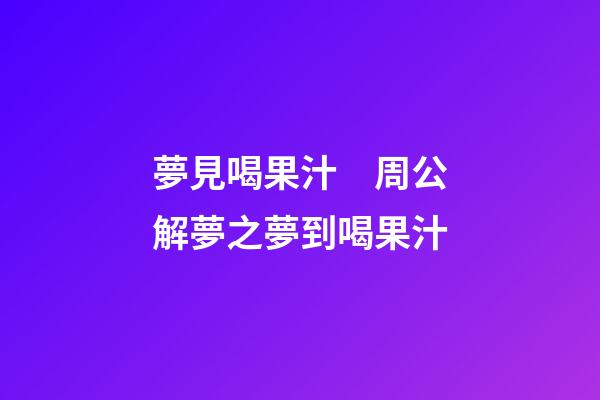 夢見喝果汁　周公解夢之夢到喝果汁